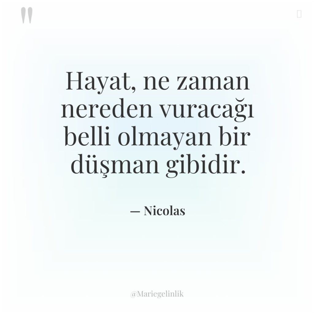 Hayat, ne zaman nereden vuracağı belli olmayan bir düşman gibidir.