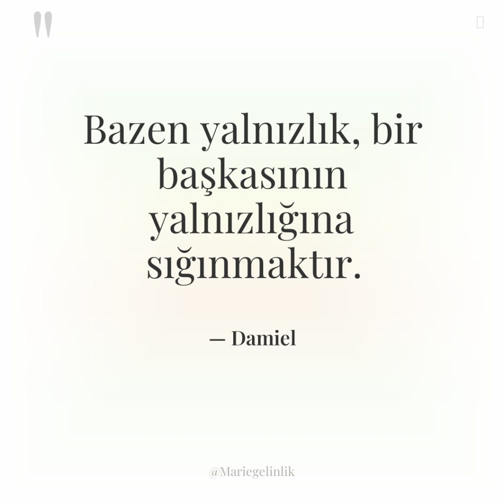 Bazen yalnızlık, bir başkasının yalnızlığına sığınmaktır.