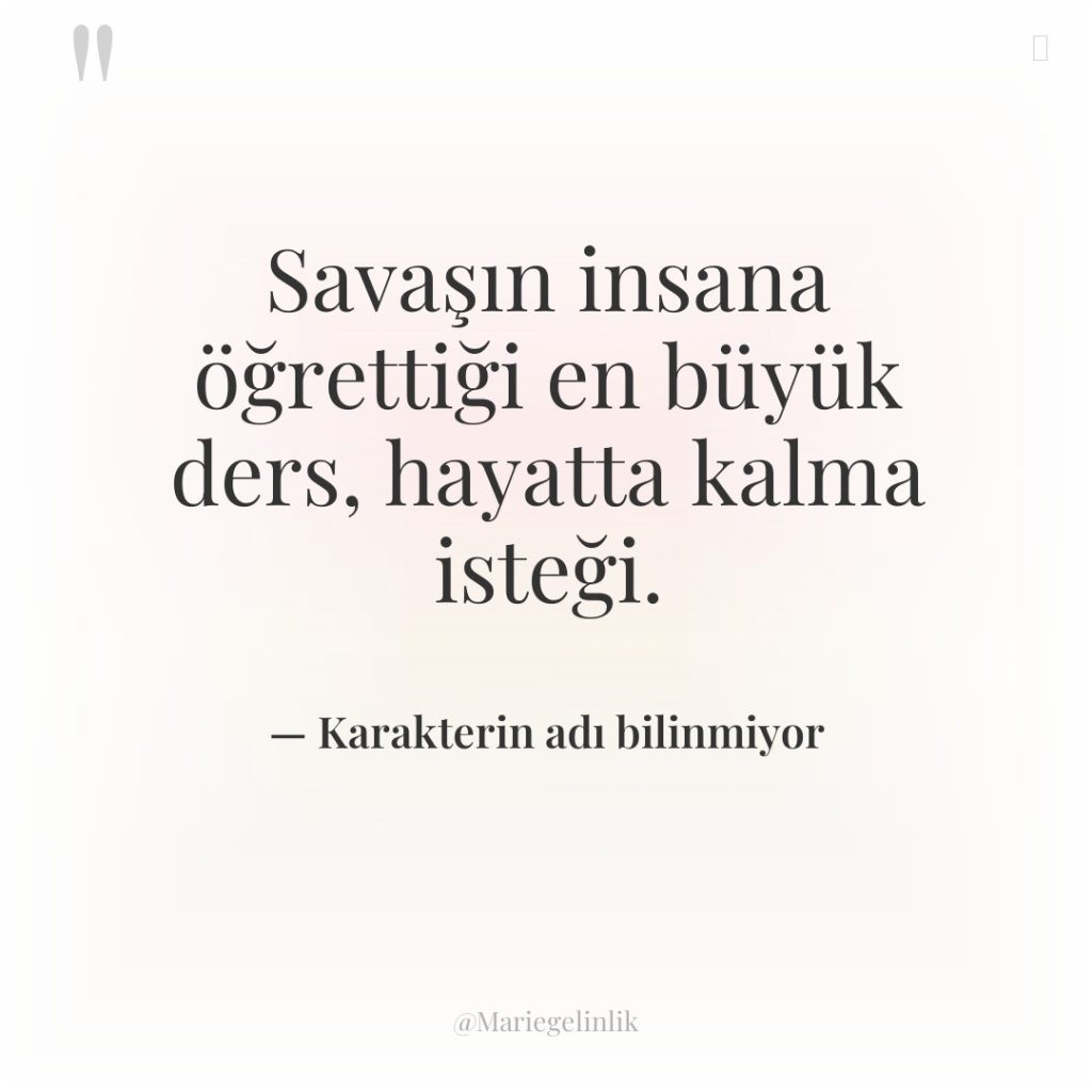 Savaşın insana öğrettiği en büyük ders, hayatta kalma isteği.