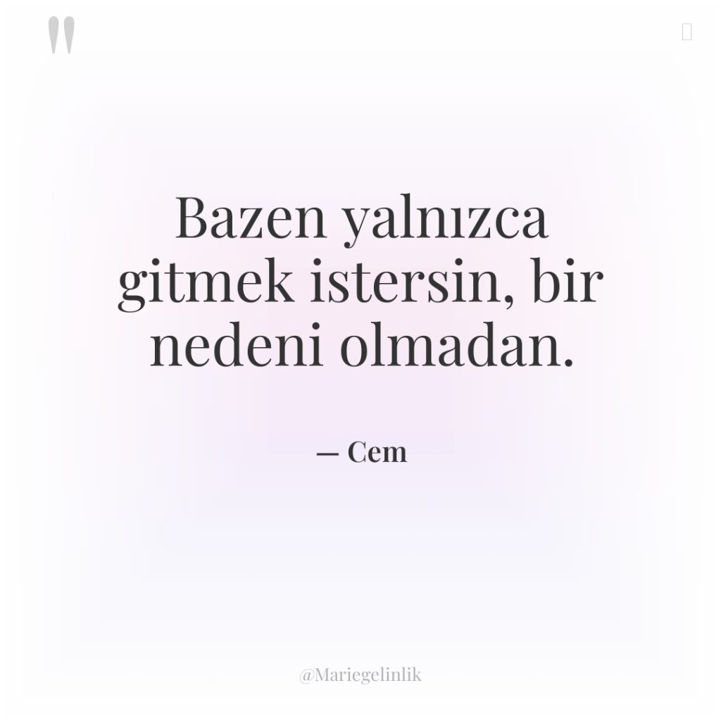 Bazen yalnızca gitmek istersin, bir nedeni olmadan.