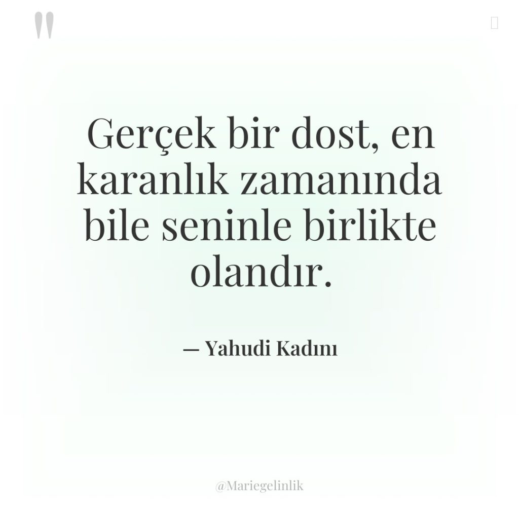 Gerçek bir dost, en karanlık zamanında bile seninle birlikte olandır.