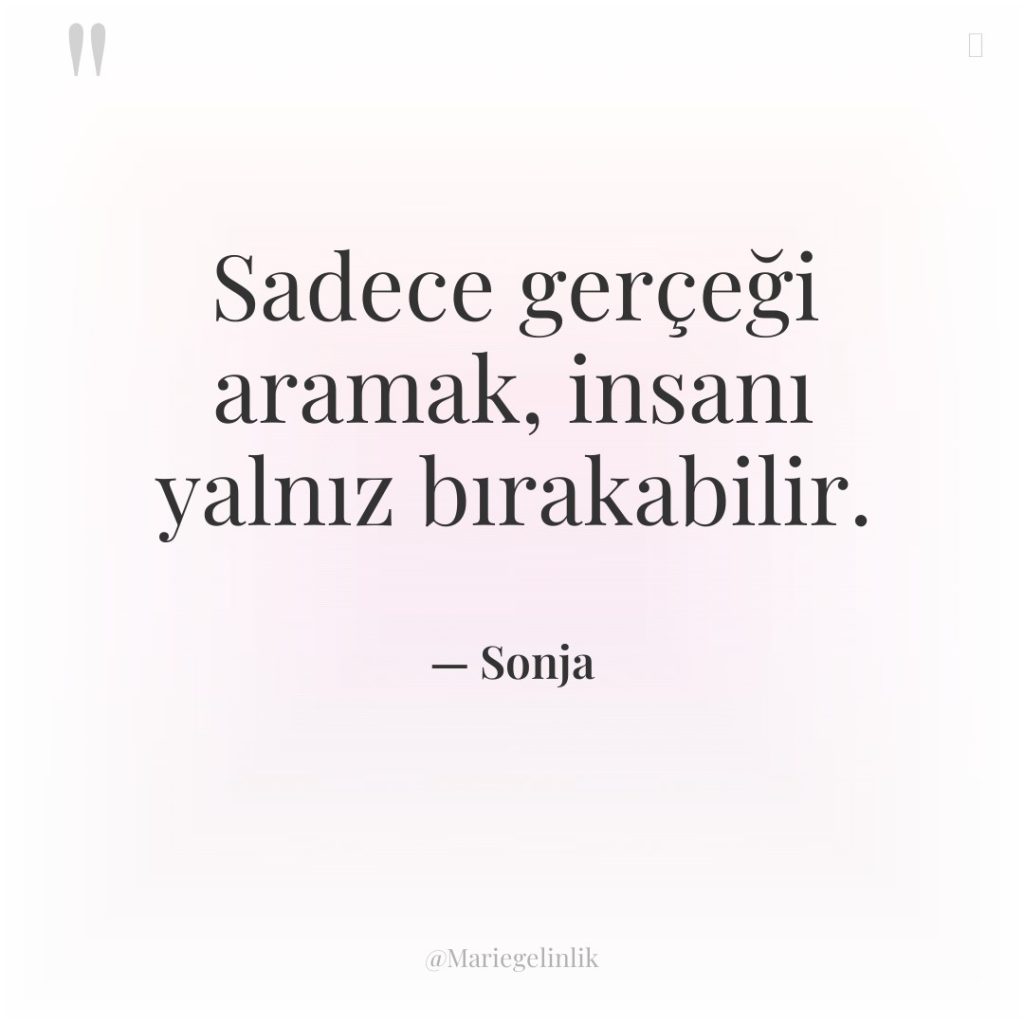 Sadece gerçeği aramak, insanı yalnız bırakabilir.