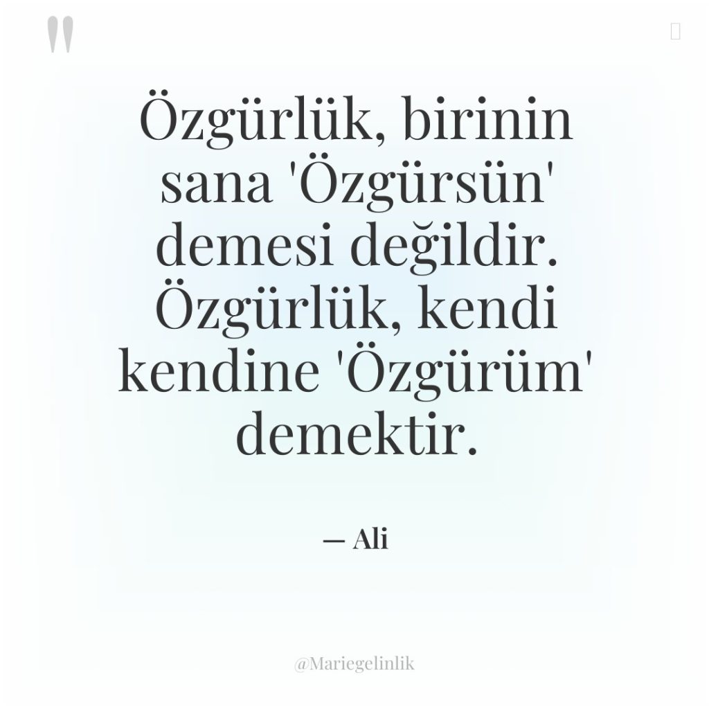 Özgürlük, birinin sana ‘Özgürsün’ demesi değildir. Özgürlük, kendi kendine ‘Özgürüm’…