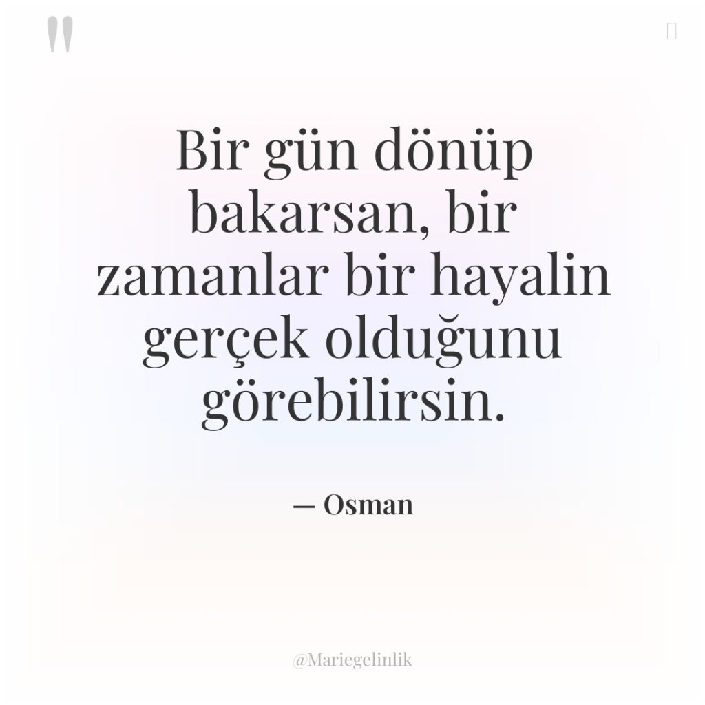 Bir gün dönüp bakarsan, bir zamanlar bir hayalin gerçek olduğunu…