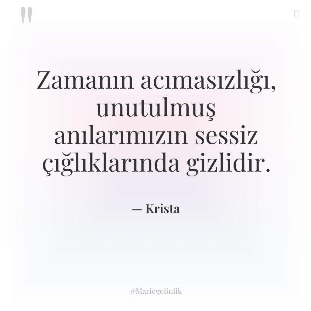 Zamanın acımasızlığı, unutulmuş anılarımızın sessiz çığlıklarında gizlidir.