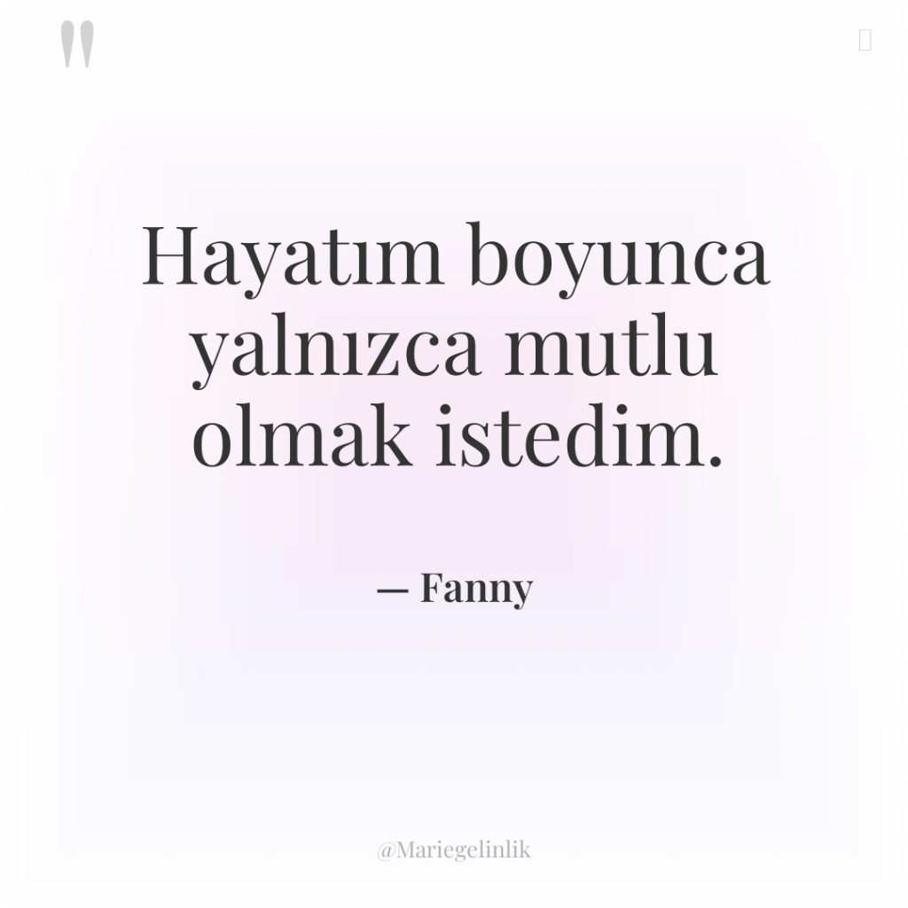 Hayatım boyunca yalnızca mutlu olmak istedim.