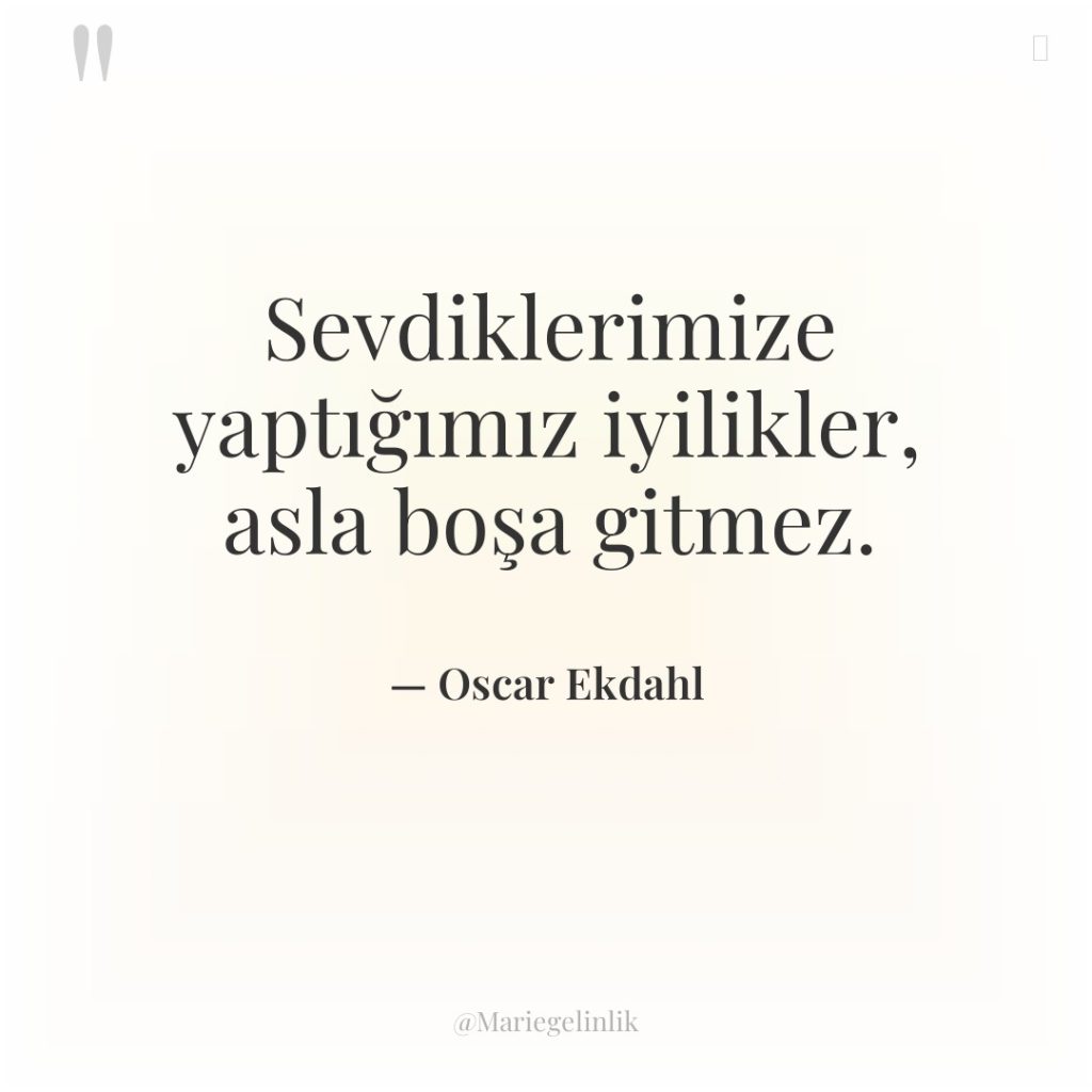 Sevdiklerimize yaptığımız iyilikler, asla boşa gitmez.