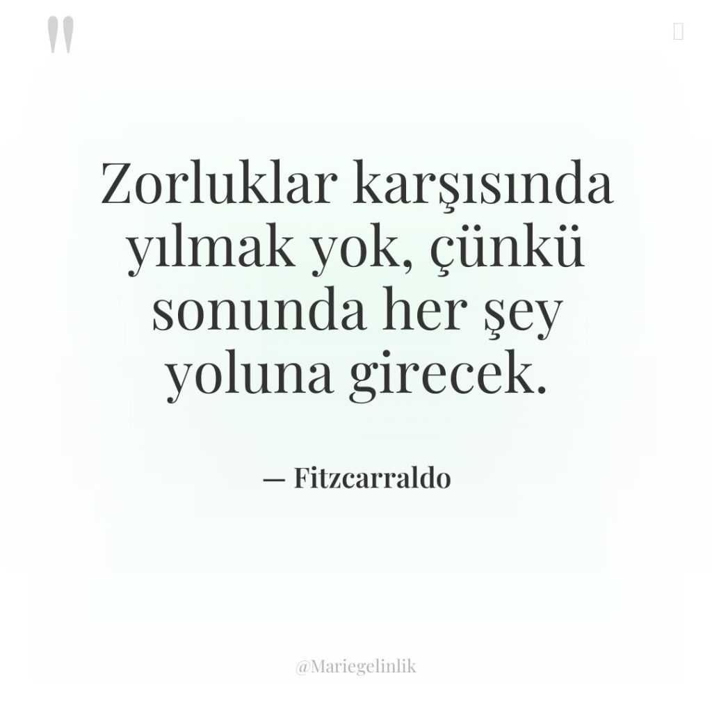 Zorluklar karşısında yılmak yok, çünkü sonunda her şey yoluna girecek.