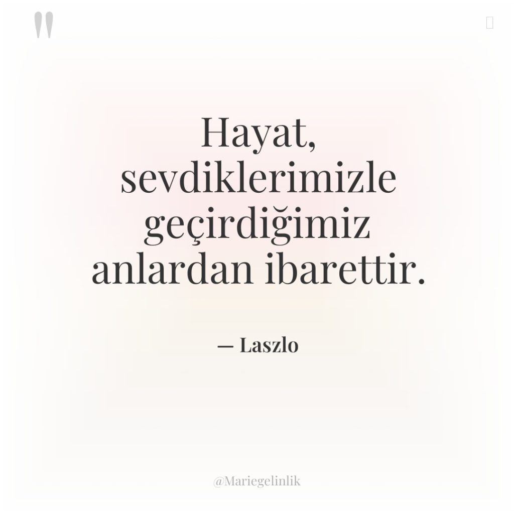 Hayat, sevdiklerimizle geçirdiğimiz anlardan ibarettir.