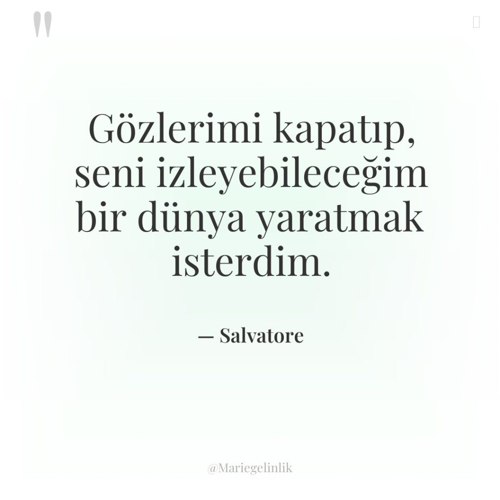 Gözlerimi kapatıp, seni izleyebileceğim bir dünya yaratmak isterdim.