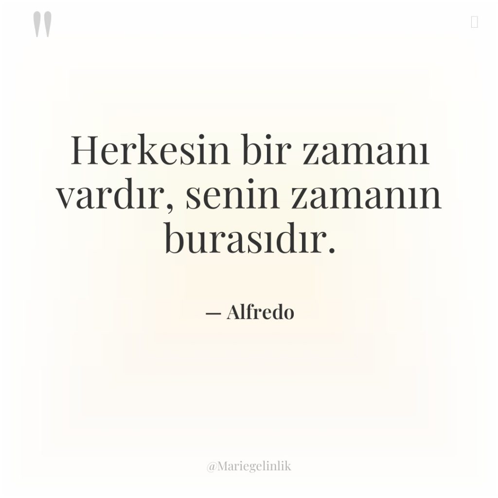 Herkesin bir zamanı vardır, senin zamanın burasıdır.