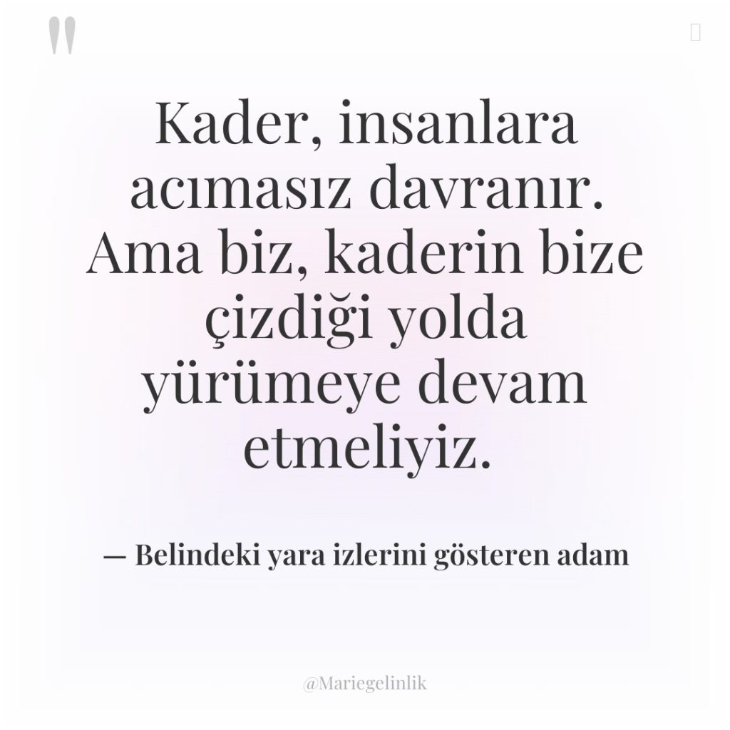 Kader, insanlara acımasız davranır. Ama biz, kaderin bize çizdiği yolda…