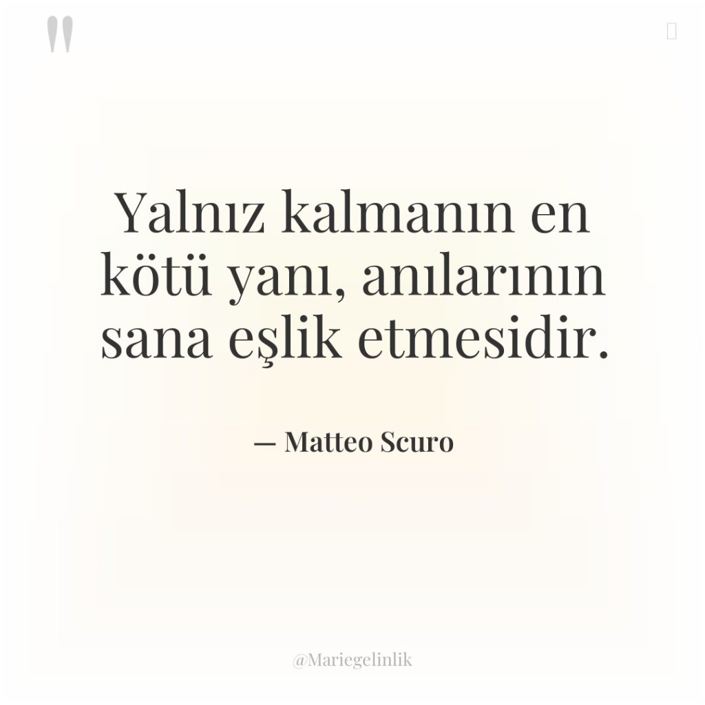 Yalnız kalmanın en kötü yanı, anılarının sana eşlik etmesidir.