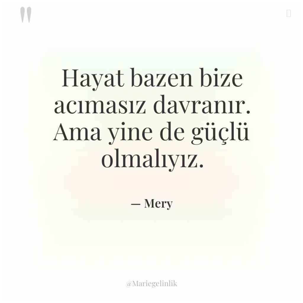 Hayat bazen bize acımasız davranır. Ama yine de güçlü olmalıyız.
