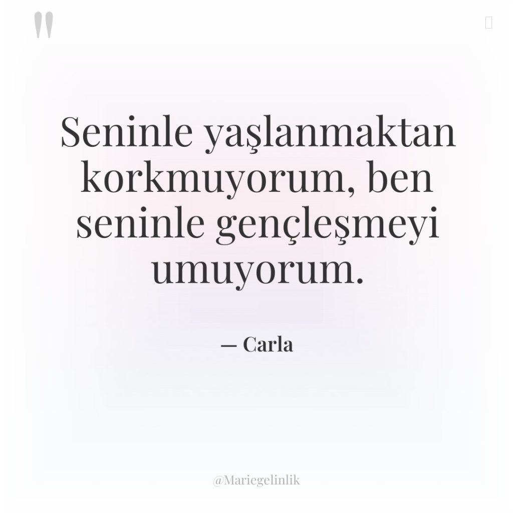 Seninle yaşlanmaktan korkmuyorum, ben seninle gençleşmeyi umuyorum.