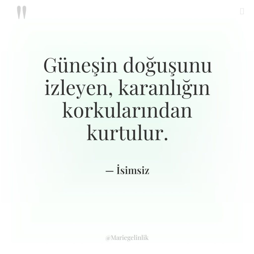 Güneşin doğuşunu izleyen, karanlığın korkularından kurtulur.