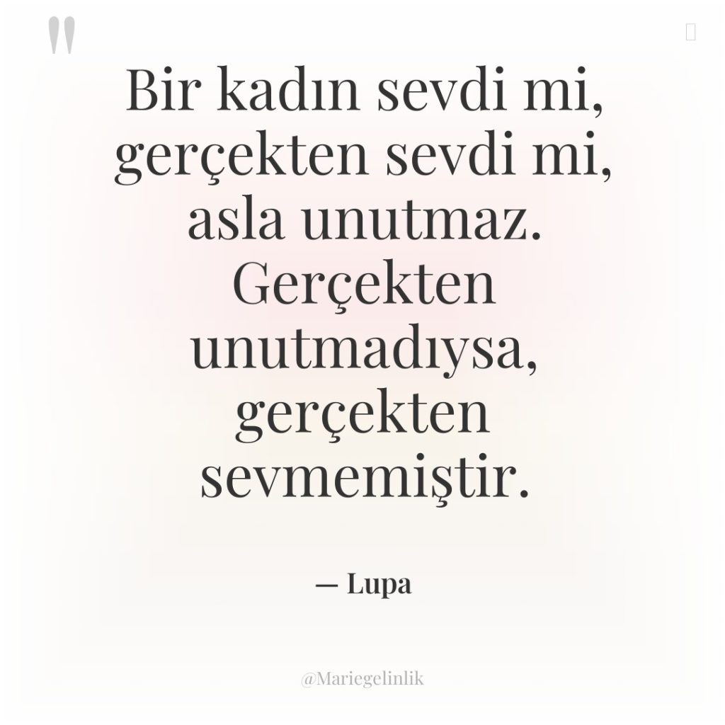 Bir kadın sevdi mi, gerçekten sevdi mi, asla unutmaz. Gerçekten…