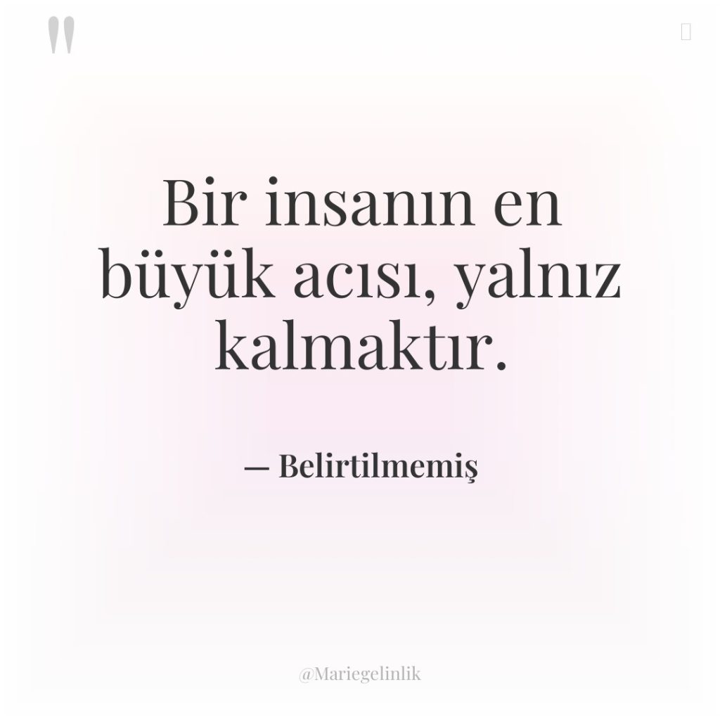 Bir insanın en büyük acısı, yalnız kalmaktır.