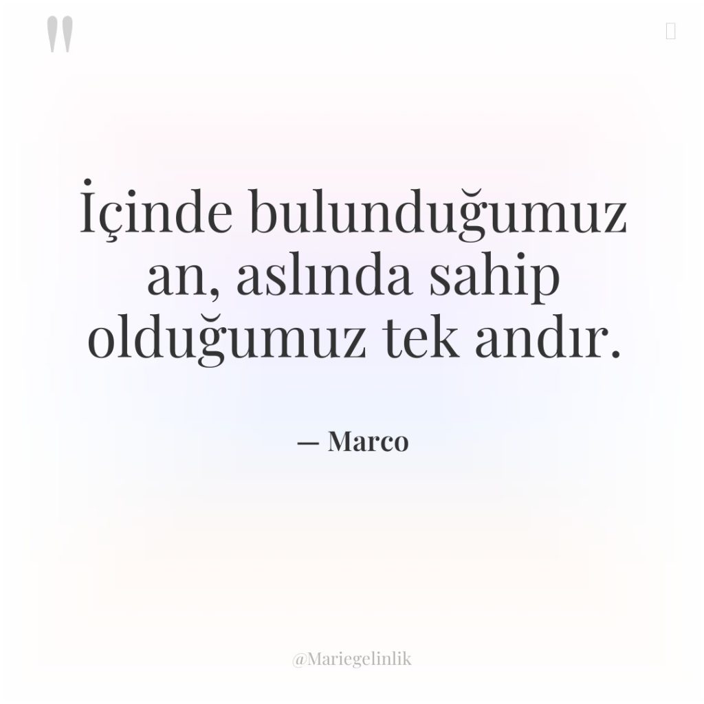 İçinde bulunduğumuz an, aslında sahip olduğumuz tek andır.