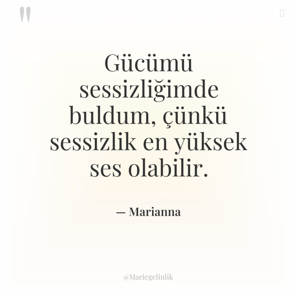 Gücümü sessizliğimde buldum, çünkü sessizlik en yüksek ses olabilir.