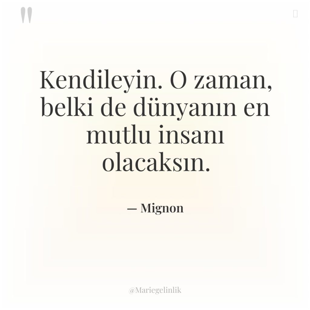 Kendileyin. O zaman, belki de dünyanın en mutlu insanı olacaksın.