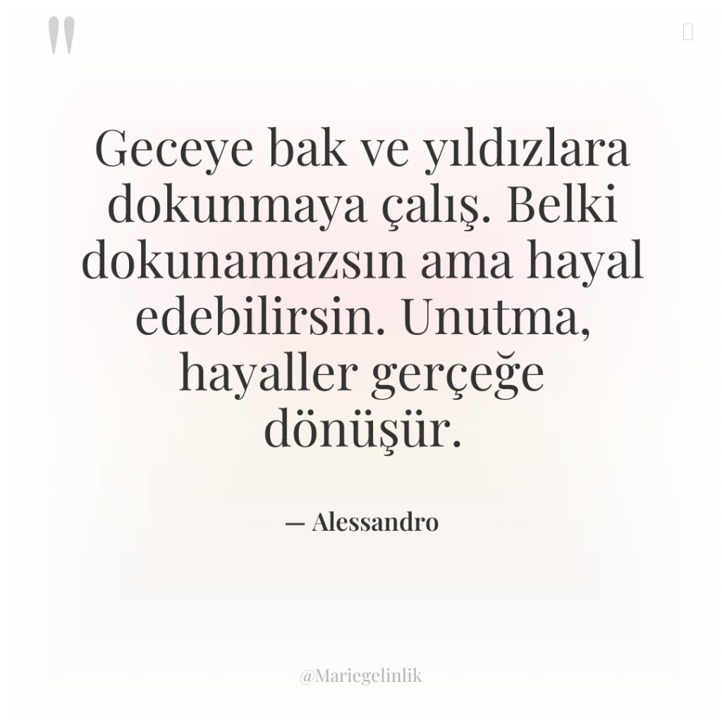 Geceye bak ve yıldızlara dokunmaya çalış. Belki dokunamazsın ama hayal…