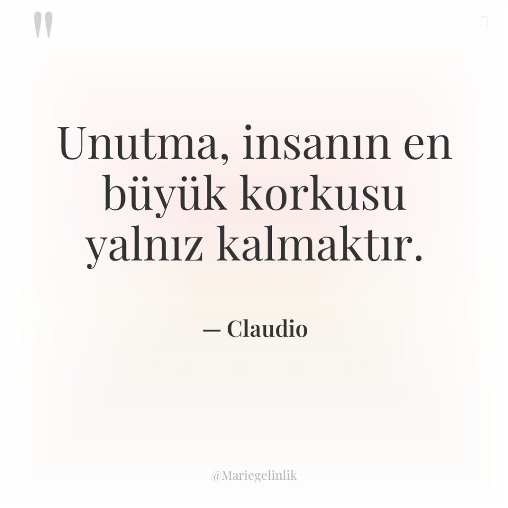 Unutma, insanın en büyük korkusu yalnız kalmaktır.