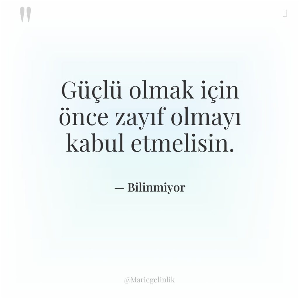 Güçlü olmak için önce zayıf olmayı kabul etmelisin.