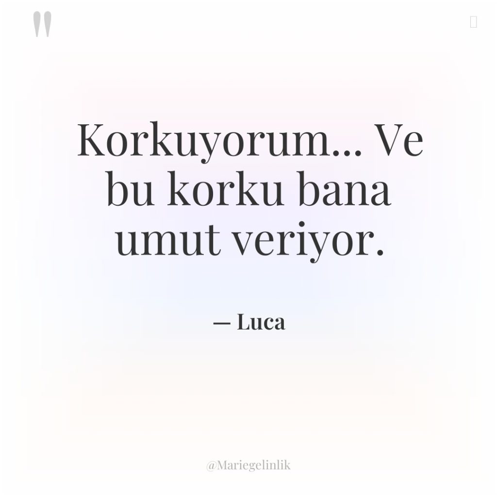 Korkuyorum… Ve bu korku bana umut veriyor.