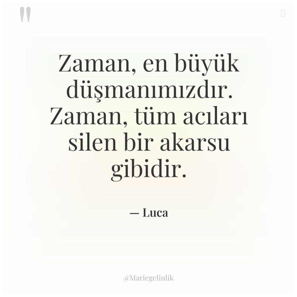 Zaman, en büyük düşmanımızdır. Zaman, tüm acıları silen bir akarsu…