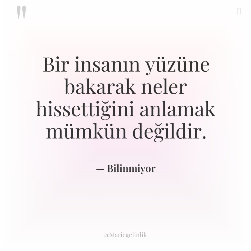 Bir insanın yüzüne bakarak neler hissettiğini anlamak mümkün değildir.