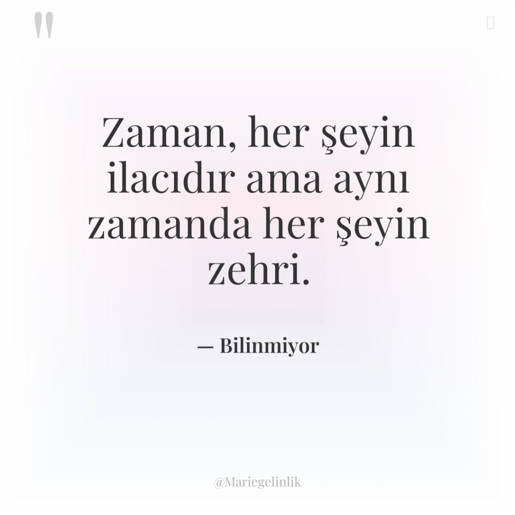 Zaman, her şeyin ilacıdır ama aynı zamanda her şeyin zehri.