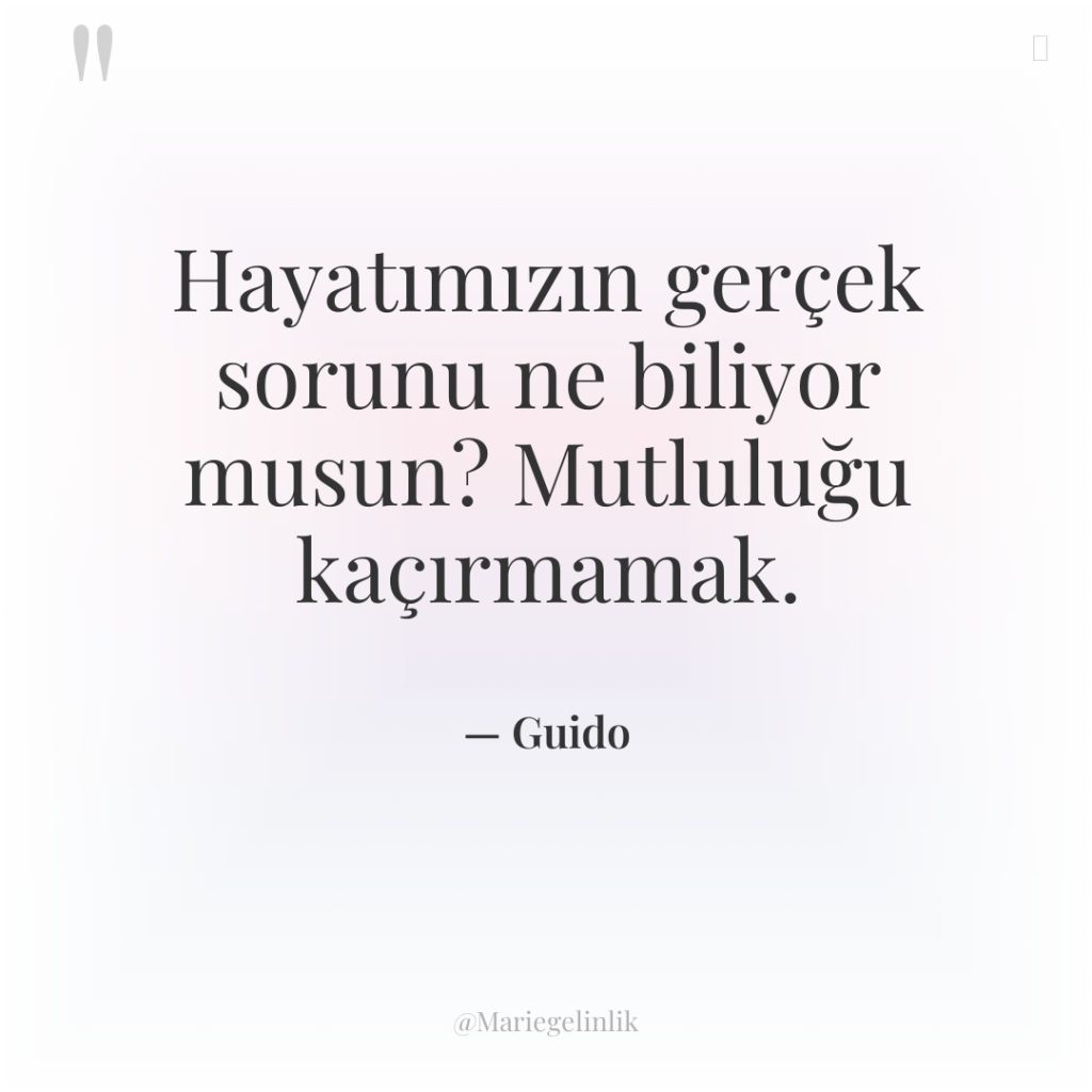 Hayatımızın gerçek sorunu ne biliyor musun? Mutluluğu kaçırmamak.