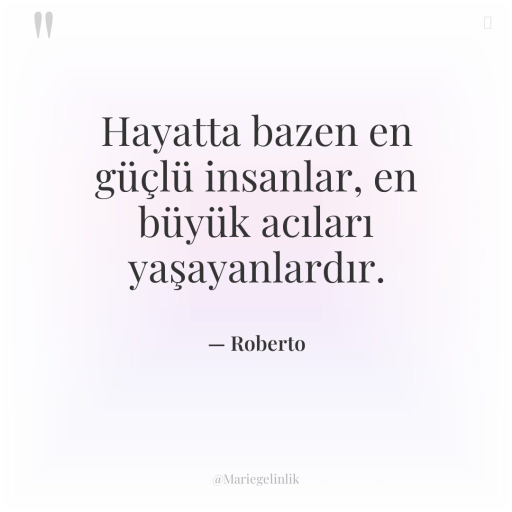 Hayatta bazen en güçlü insanlar, en büyük acıları yaşayanlardır.