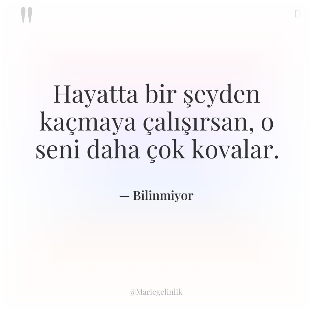 Hayatta bir şeyden kaçmaya çalışırsan, o seni daha çok kovalar.