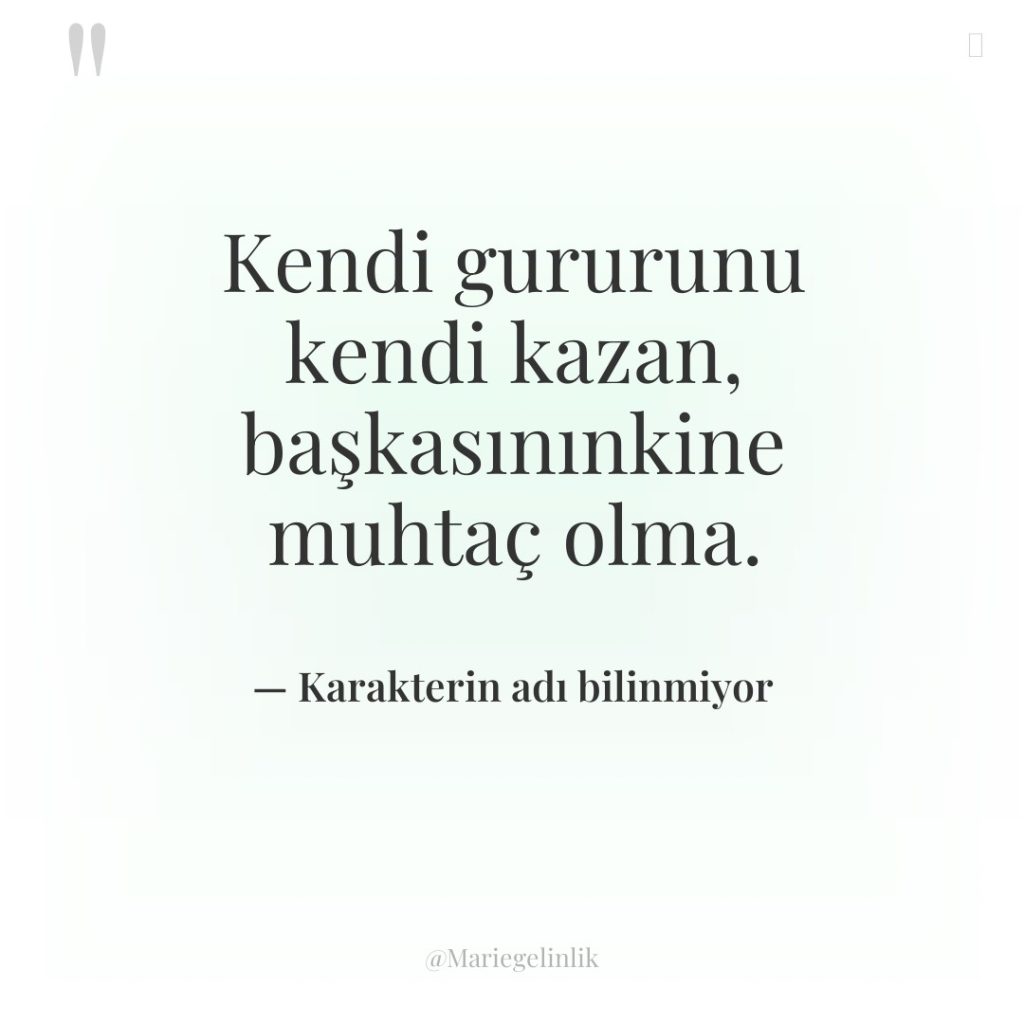 Kendi gururunu kendi kazan, başkasınınkine muhtaç olma.