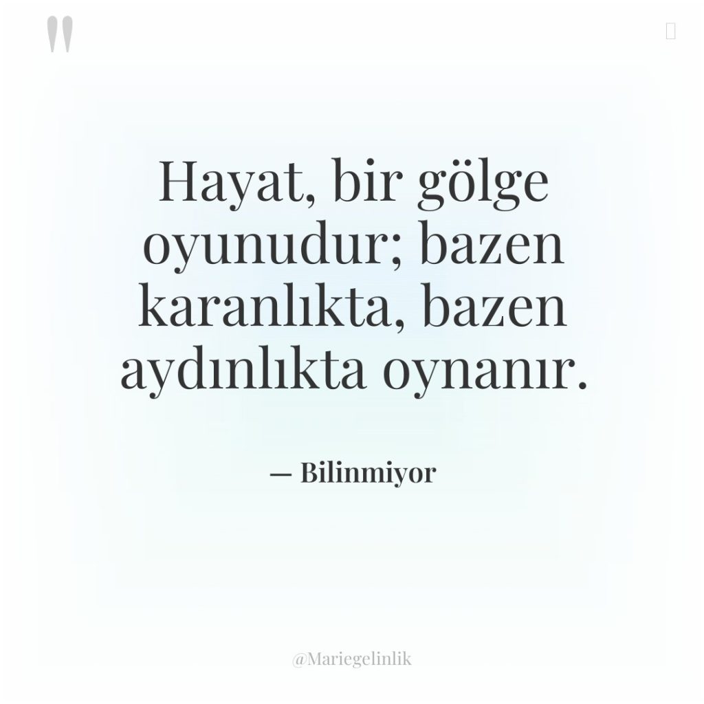 Hayat, bir gölge oyunudur; bazen karanlıkta, bazen aydınlıkta oynanır.