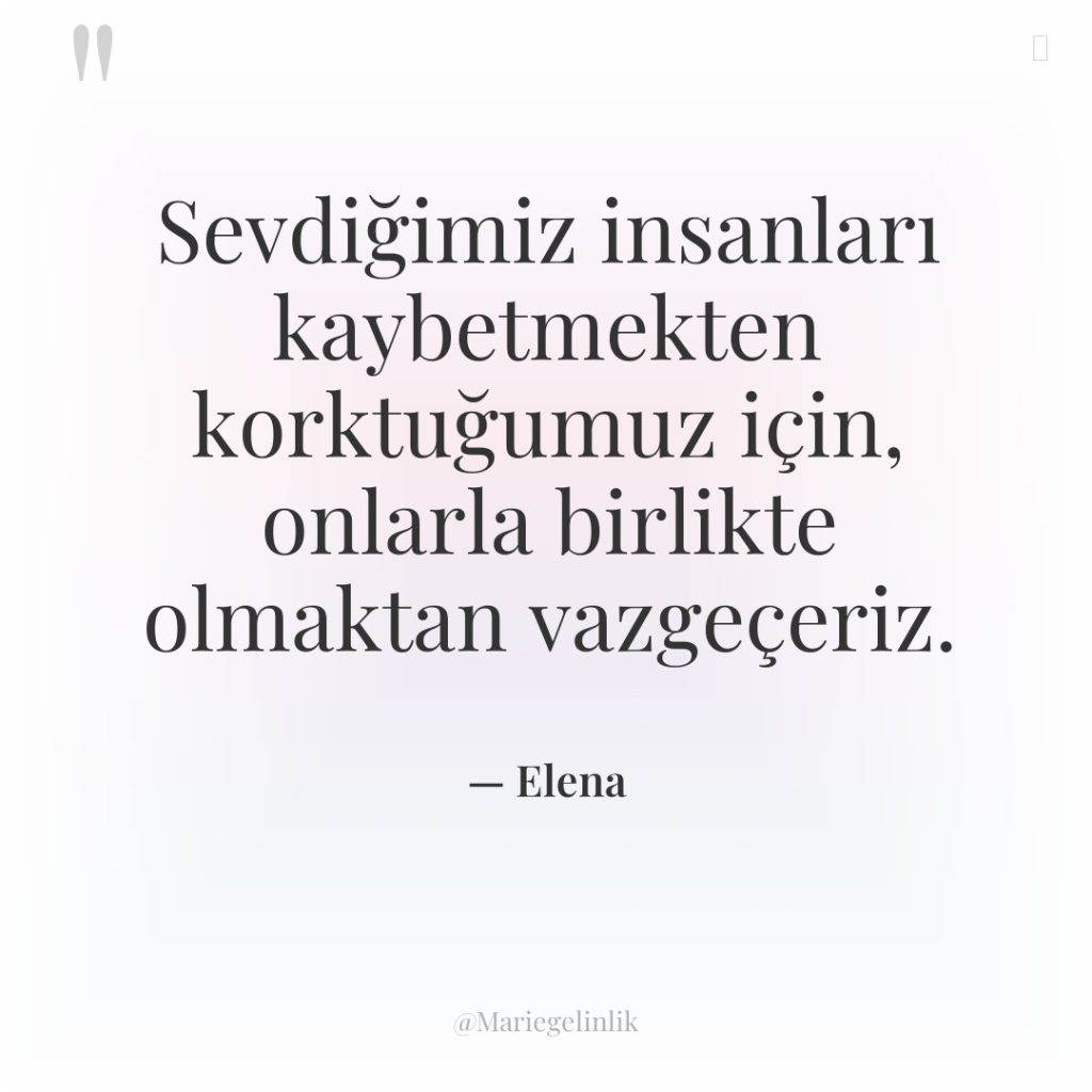 Sevdiğimiz insanları kaybetmekten korktuğumuz için, onlarla birlikte olmaktan vazgeçeriz.