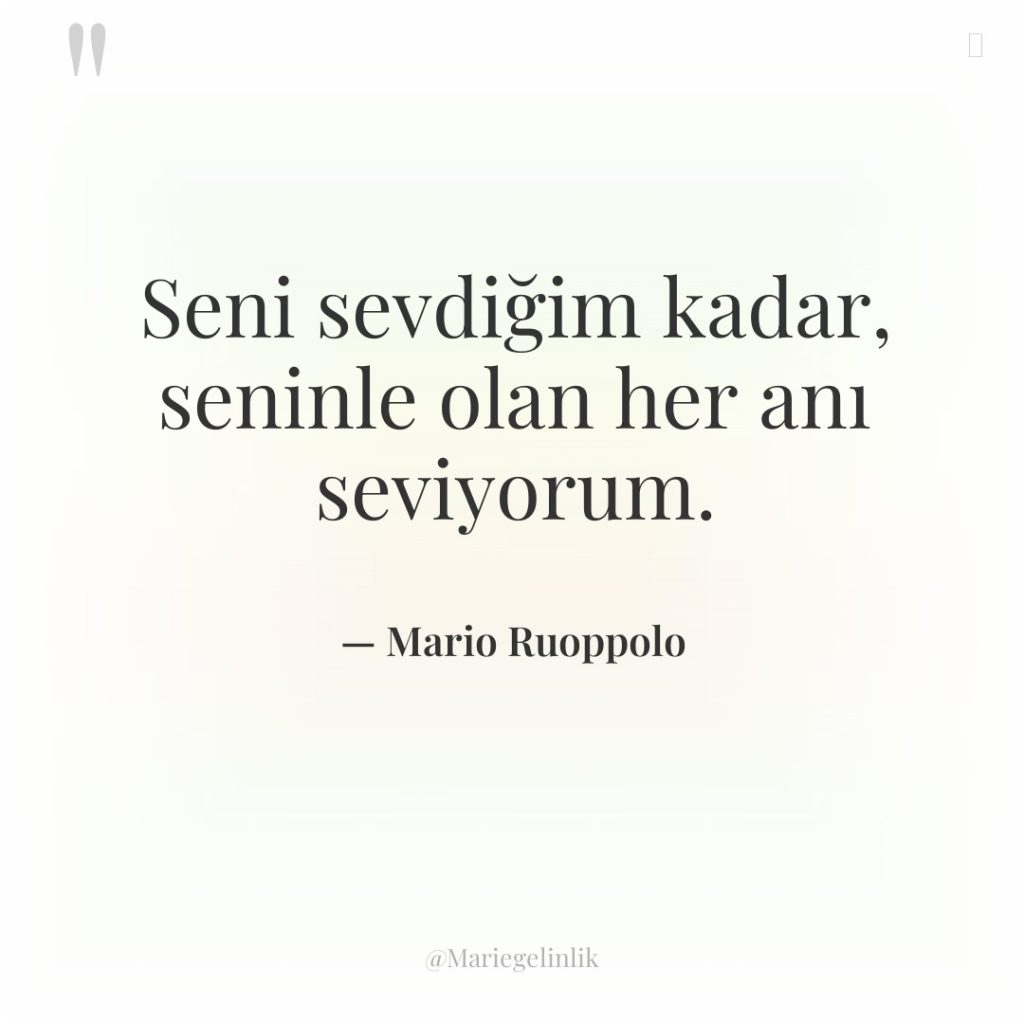 Seni sevdiğim kadar, seninle olan her anı seviyorum.