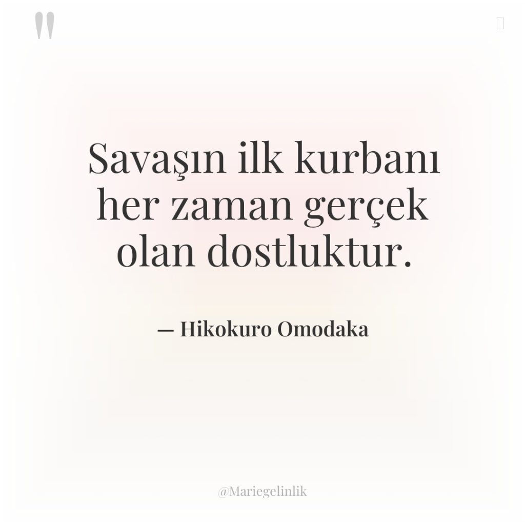 Savaşın ilk kurbanı her zaman gerçek olan dostluktur.