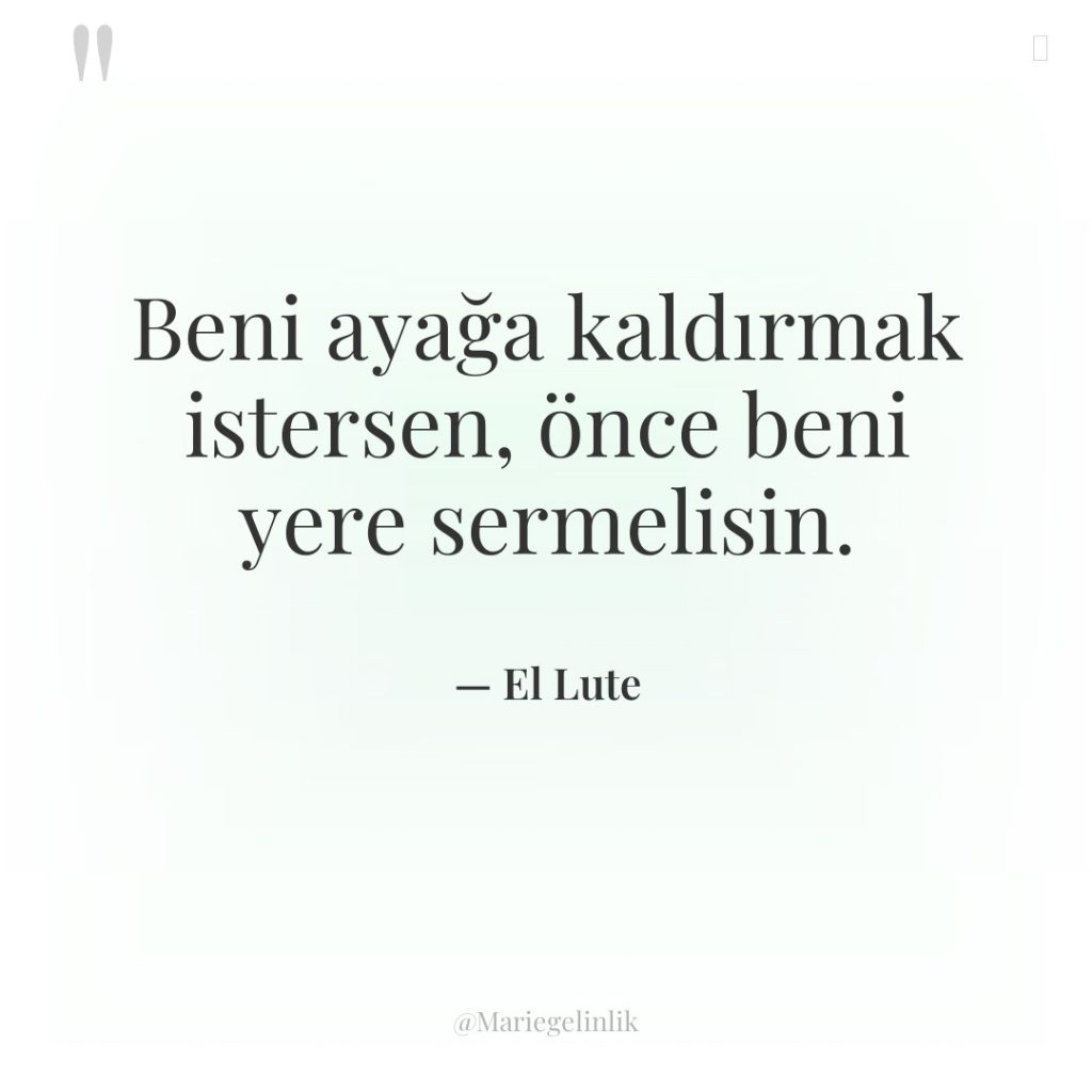 Beni ayağa kaldırmak istersen, önce beni yere sermelisin.
