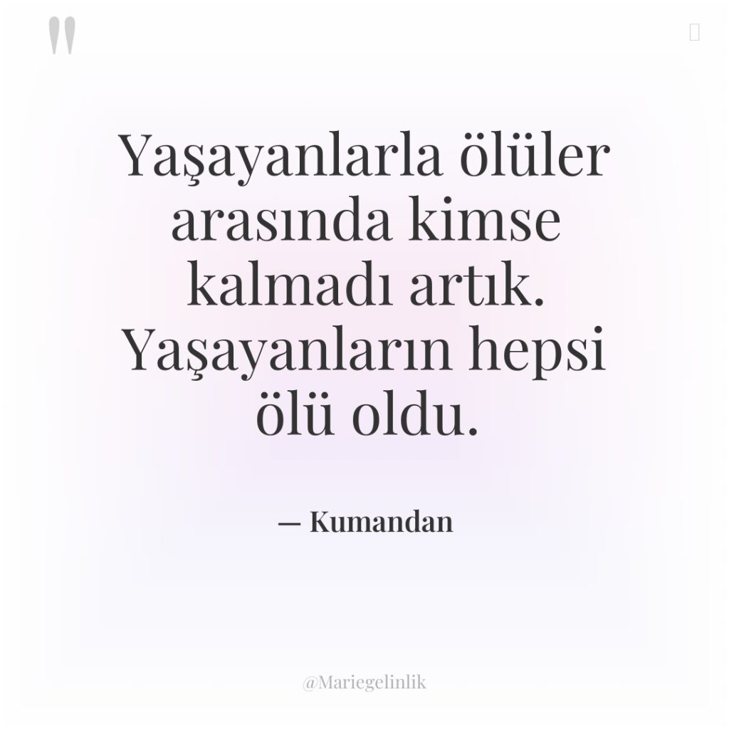 Yaşayanlarla ölüler arasında kimse kalmadı artık. Yaşayanların hepsi ölü oldu.