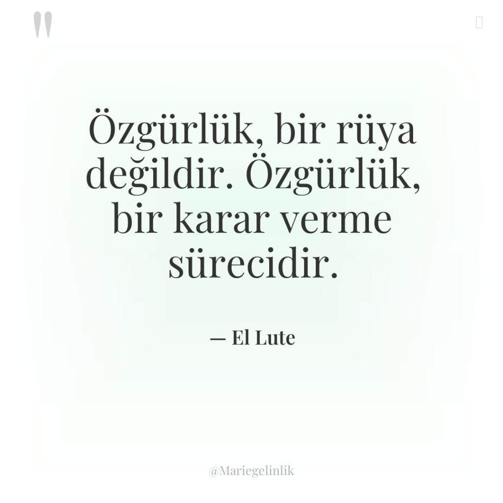 Özgürlük, bir rüya değildir. Özgürlük, bir karar verme sürecidir.