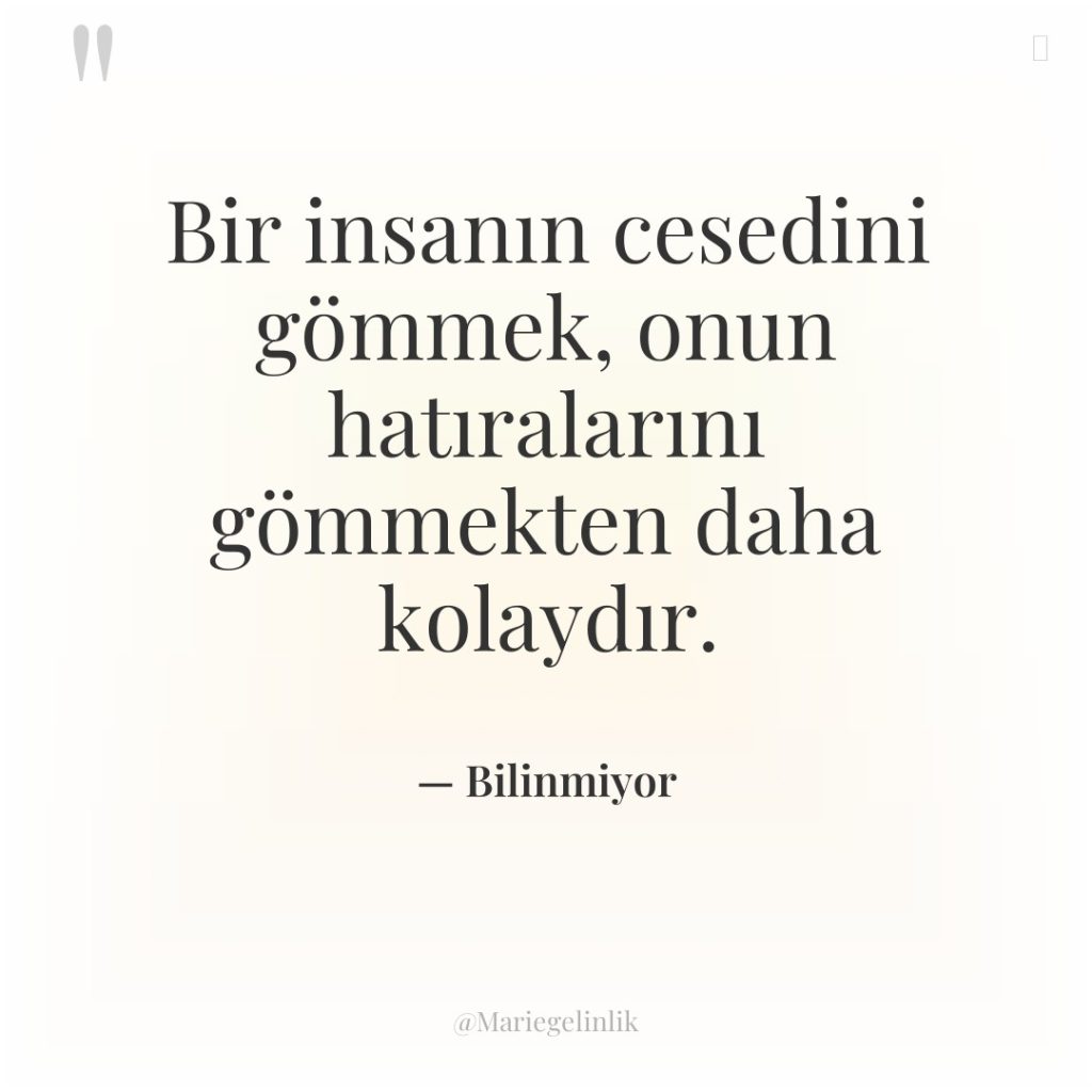 Bir insanın cesedini gömmek, onun hatıralarını gömmekten daha kolaydır.