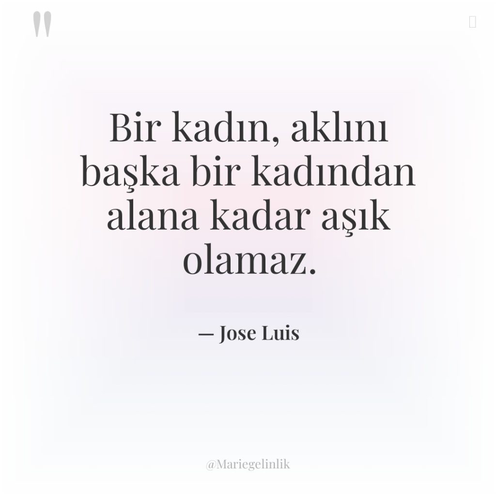 Bir kadın, aklını başka bir kadından alana kadar aşık olamaz.