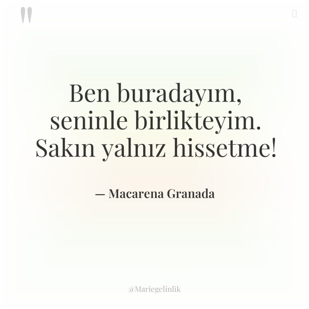 Ben buradayım, seninle birlikteyim. Sakın yalnız hissetme!