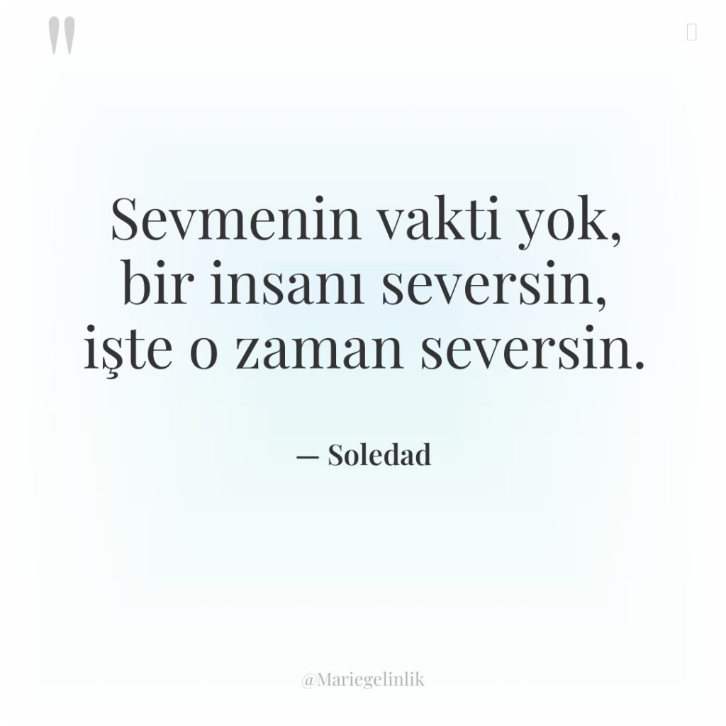Sevmenin vakti yok, bir insanı seversin, işte o zaman seversin.