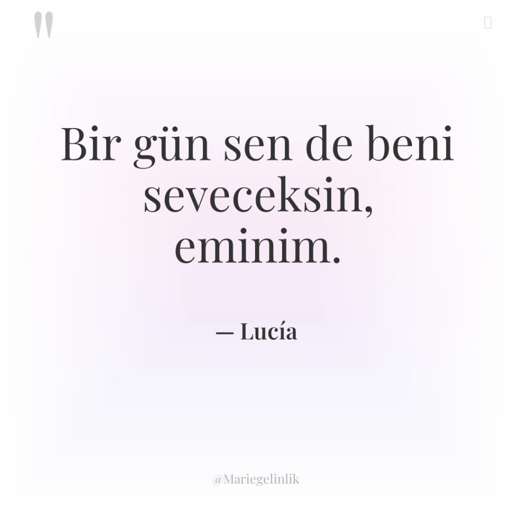 Bir gün sen de beni seveceksin, eminim.