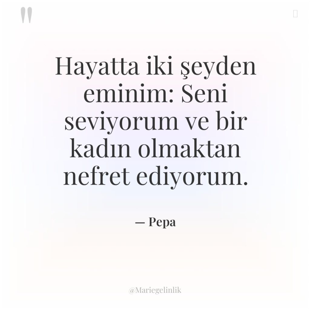 Hayatta iki şeyden eminim: Seni seviyorum ve bir kadın olmaktan…