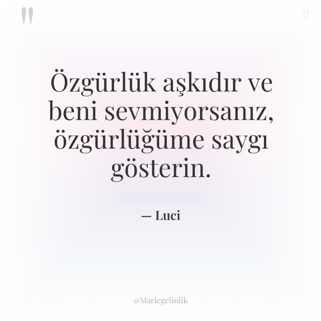 Özgürlük aşkıdır ve beni sevmiyorsanız, özgürlüğüme saygı gösterin.